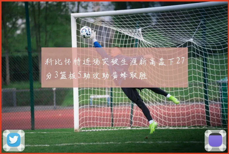 科比怀特连场突破生涯新高轰下27分3篮板5助攻助黄蜂取胜