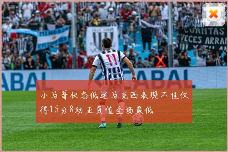 小马哥状态低迷马克西表现不佳仅得15分8助正负值全场最低