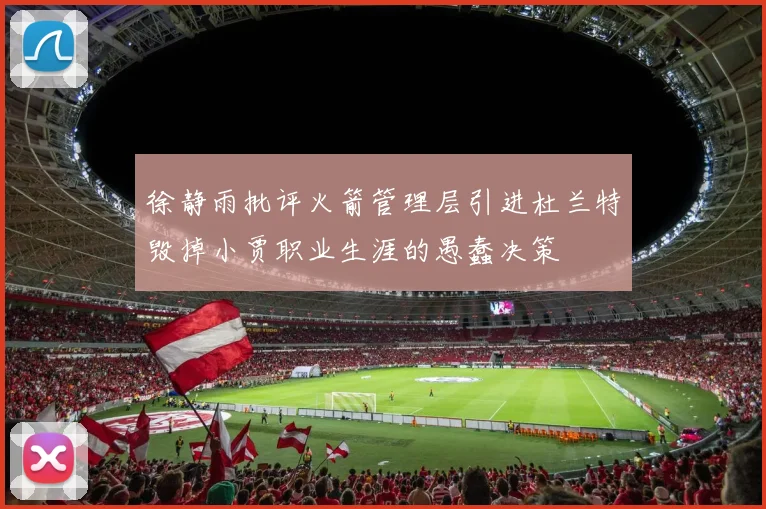 徐静雨批评火箭管理层引进杜兰特毁掉小贾职业生涯的愚蠢决策