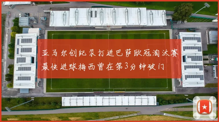 亚马尔创纪录打进巴萨欧冠淘汰赛最快进球梅西曾在第3分钟破门