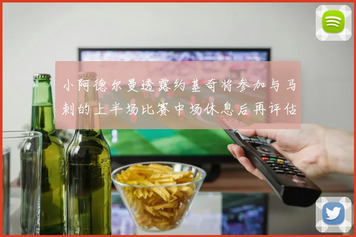 小阿德尔曼透露约基奇将参加与马刺的上半场比赛中场休息后再评估状态