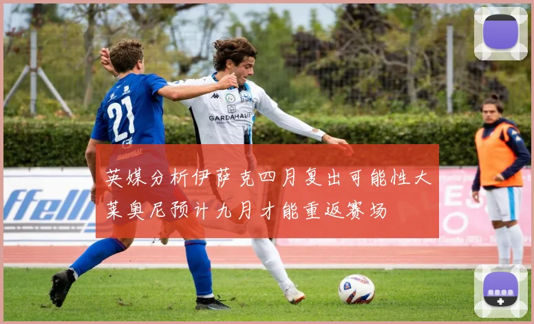 英媒分析伊萨克四月复出可能性大莱奥尼预计九月才能重返赛场